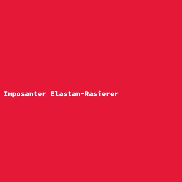 Imposanter Elastan-Rasierer